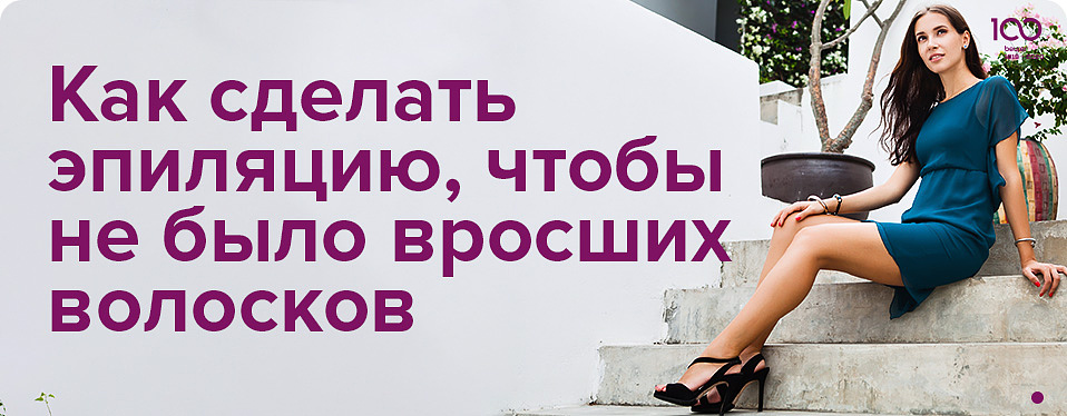 Как сделать эпиляцию, чтобы не было вросших волосков