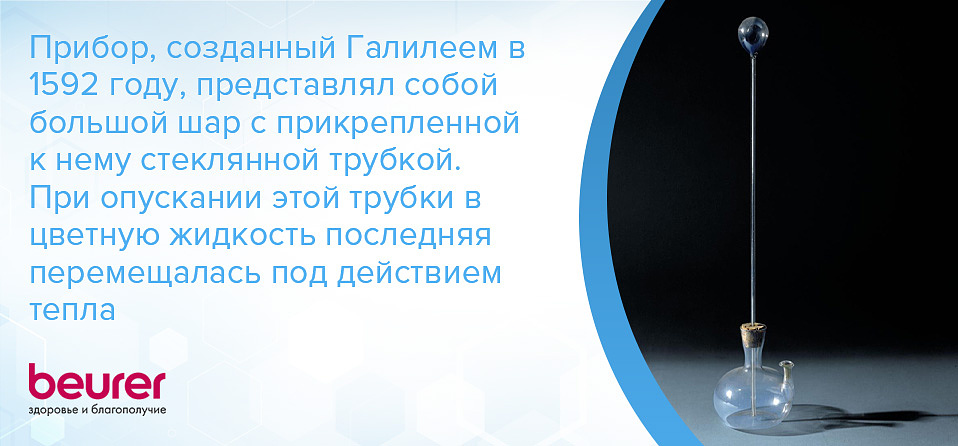 Прибор, созданный Галилеем в 1592 году, представлял собой большой шар с прикрепленной к нему стеклянной трубкой. При опускании этой трубки в цветную жидкость последняя перемещалась под действием тепла